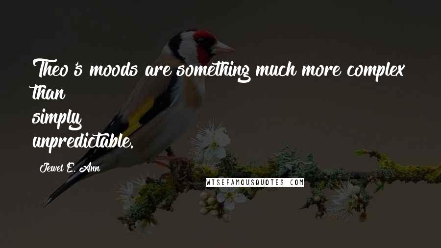 Jewel E. Ann Quotes: Theo's moods are something much more complex than simply unpredictable.