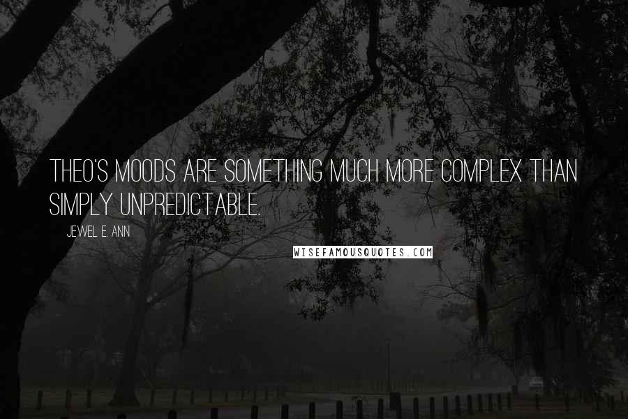 Jewel E. Ann Quotes: Theo's moods are something much more complex than simply unpredictable.