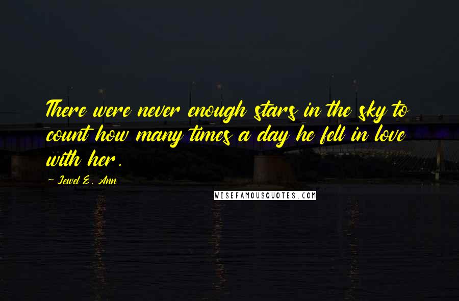 Jewel E. Ann Quotes: There were never enough stars in the sky to count how many times a day he fell in love with her.