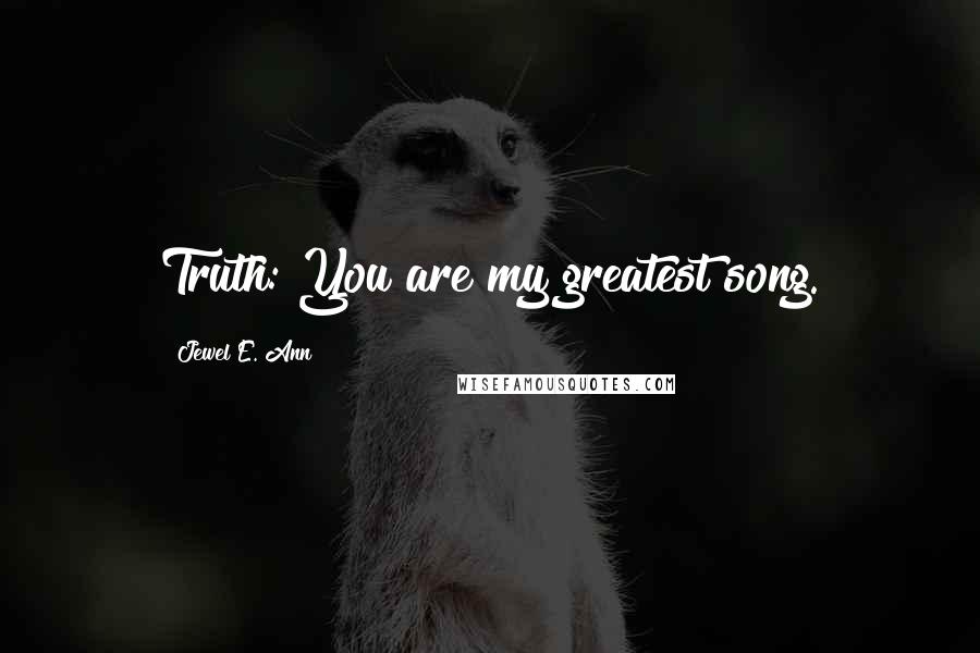 Jewel E. Ann Quotes: Truth: You are my greatest song.