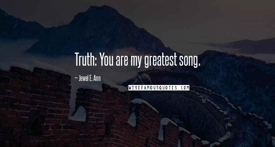 Jewel E. Ann Quotes: Truth: You are my greatest song.