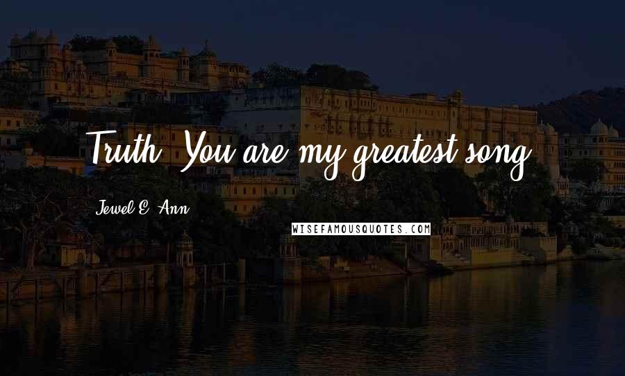 Jewel E. Ann Quotes: Truth: You are my greatest song.