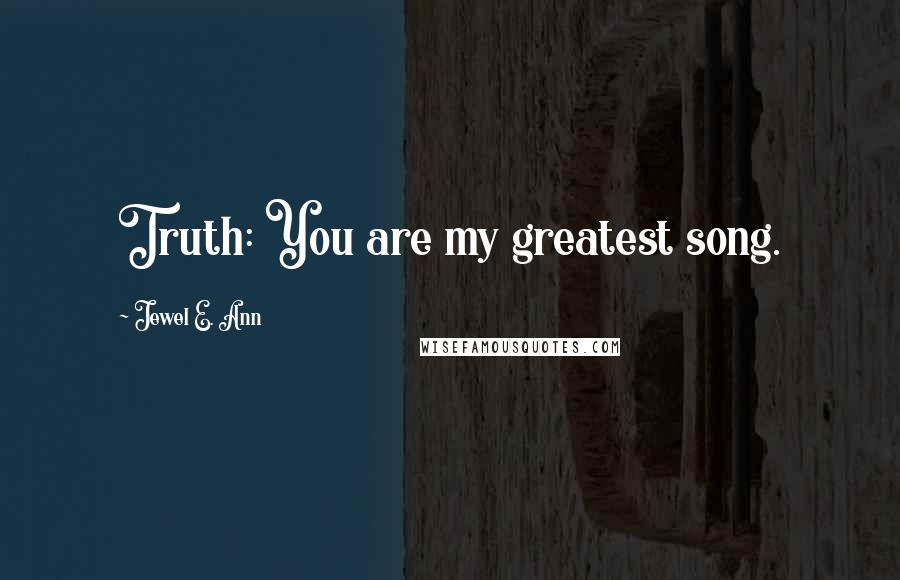 Jewel E. Ann Quotes: Truth: You are my greatest song.