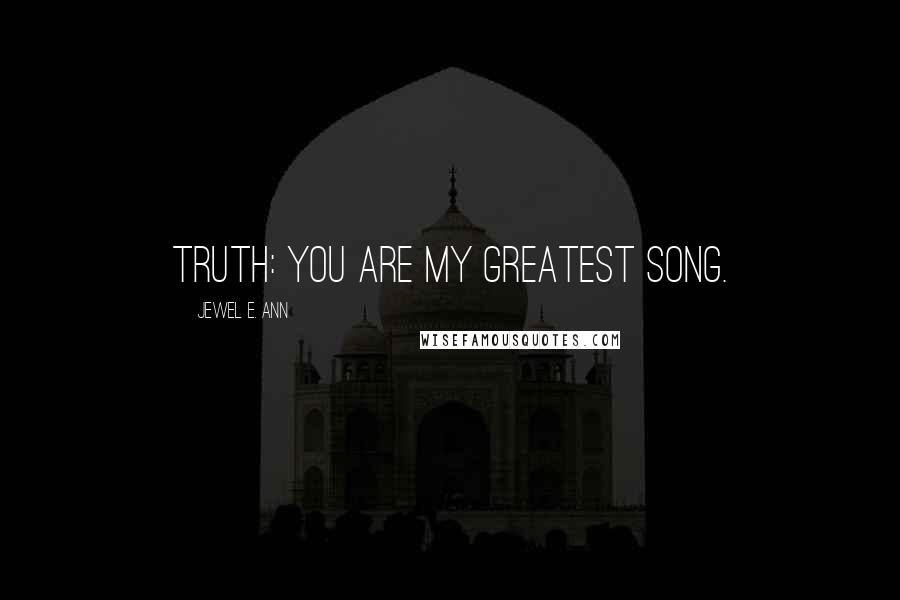 Jewel E. Ann Quotes: Truth: You are my greatest song.