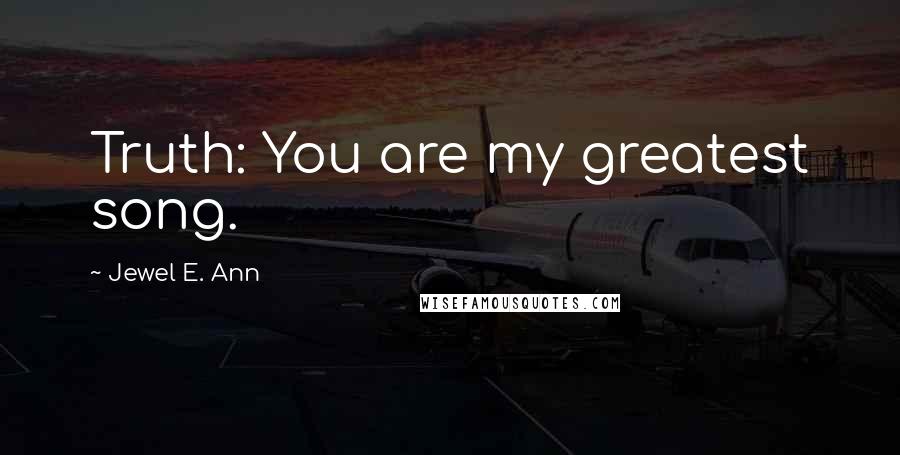 Jewel E. Ann Quotes: Truth: You are my greatest song.
