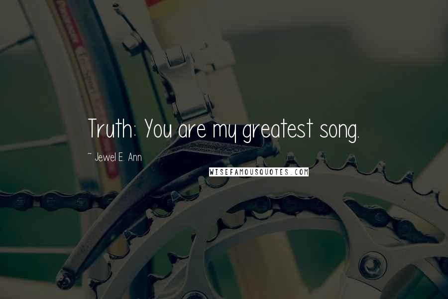 Jewel E. Ann Quotes: Truth: You are my greatest song.