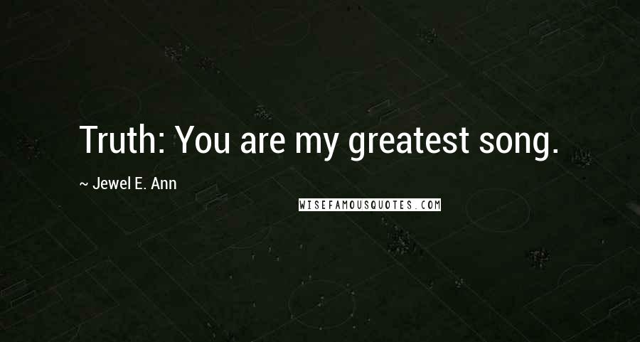Jewel E. Ann Quotes: Truth: You are my greatest song.