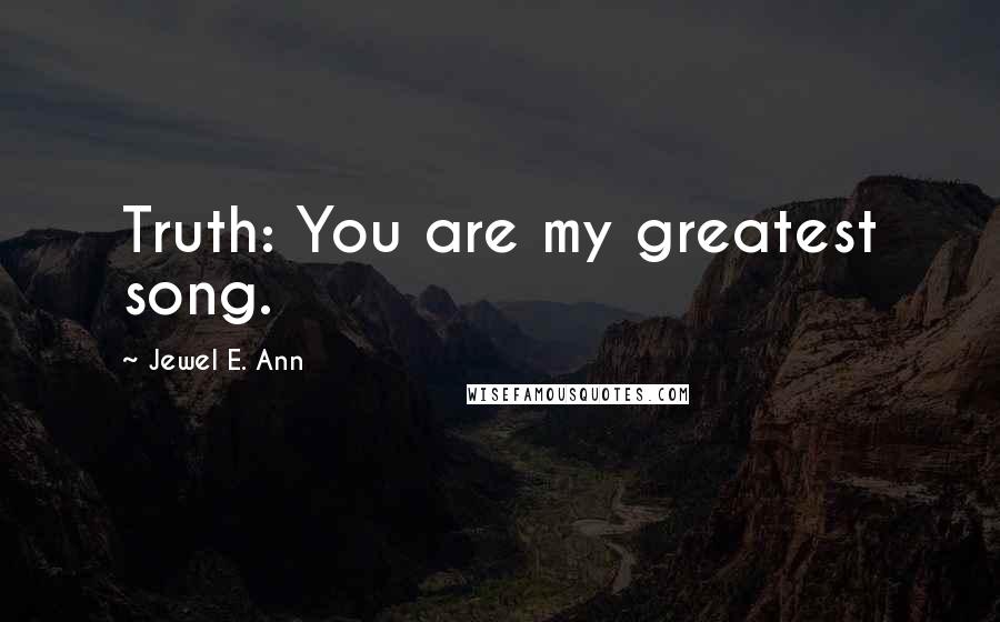 Jewel E. Ann Quotes: Truth: You are my greatest song.