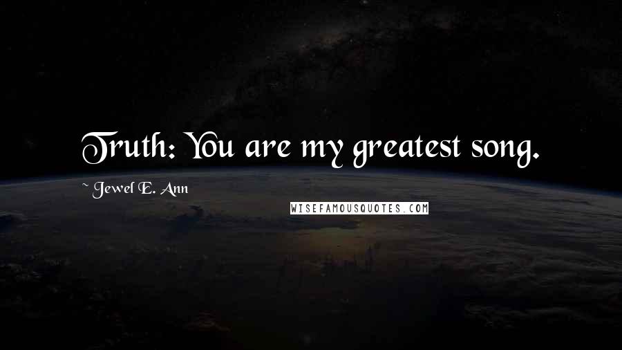 Jewel E. Ann Quotes: Truth: You are my greatest song.