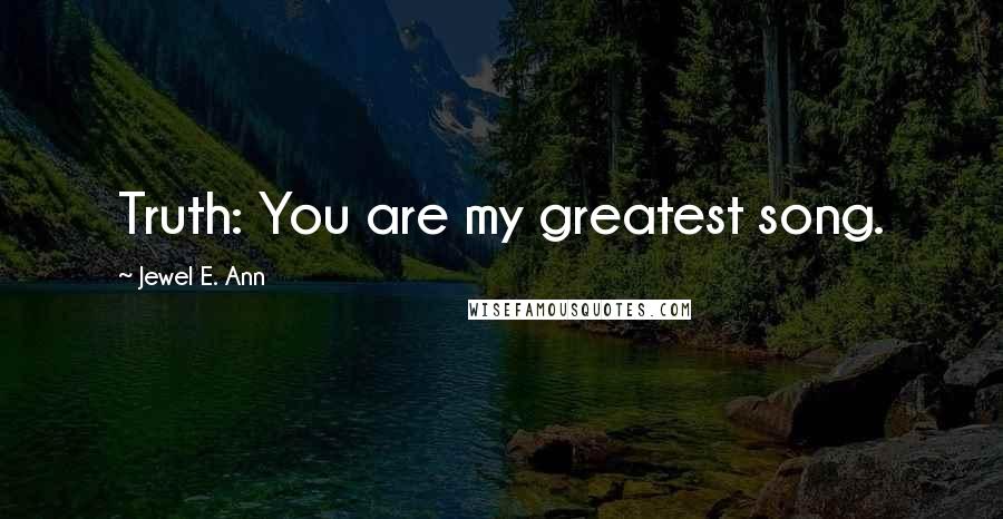 Jewel E. Ann Quotes: Truth: You are my greatest song.