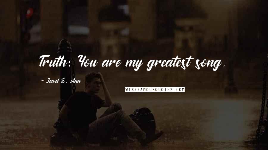 Jewel E. Ann Quotes: Truth: You are my greatest song.
