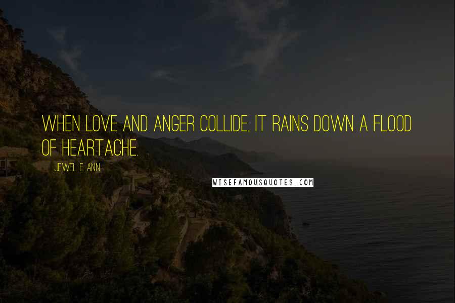 Jewel E. Ann Quotes: When love and anger collide, it rains down a flood of heartache.