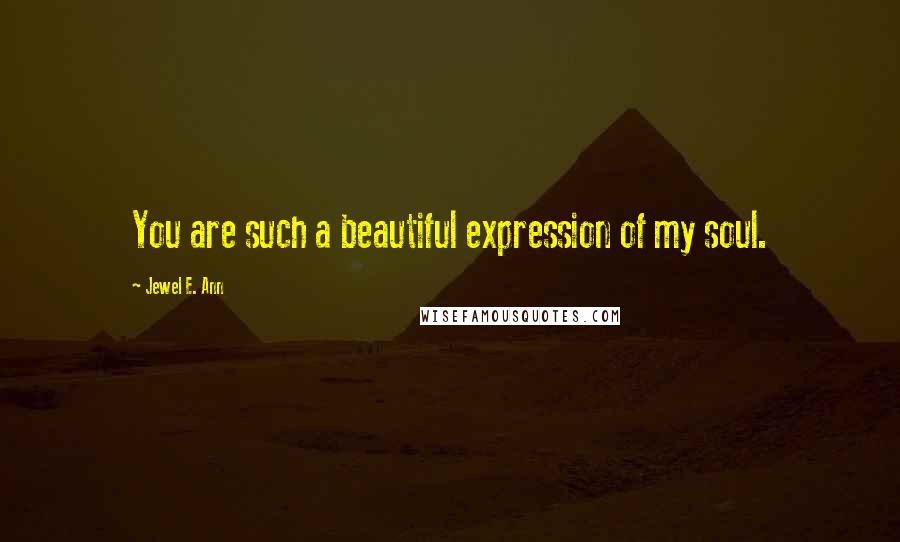 Jewel E. Ann Quotes: You are such a beautiful expression of my soul.