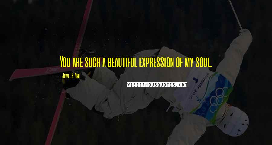 Jewel E. Ann Quotes: You are such a beautiful expression of my soul.