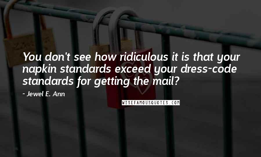 Jewel E. Ann Quotes: You don't see how ridiculous it is that your napkin standards exceed your dress-code standards for getting the mail?