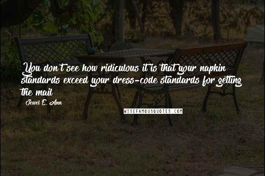 Jewel E. Ann Quotes: You don't see how ridiculous it is that your napkin standards exceed your dress-code standards for getting the mail?