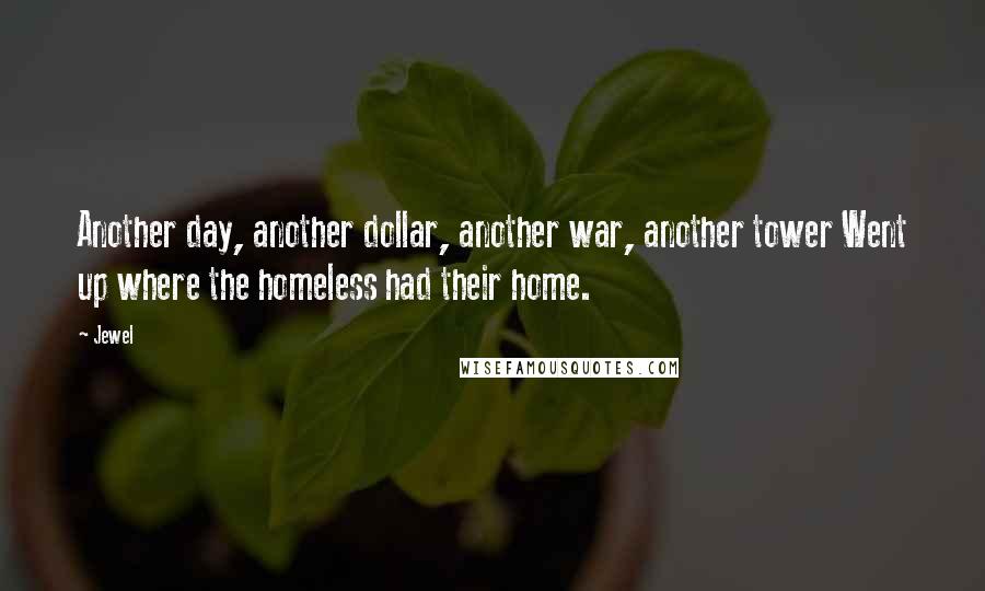 Jewel Quotes: Another day, another dollar, another war, another tower Went up where the homeless had their home.