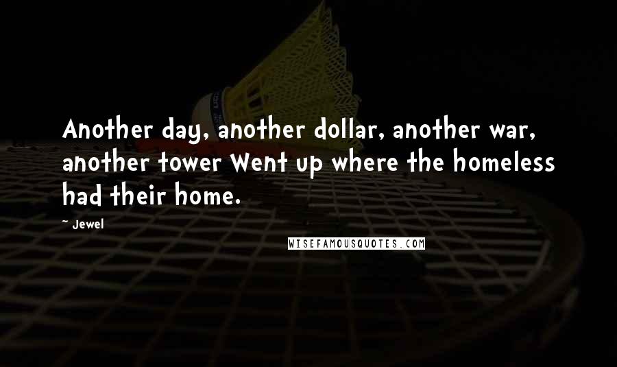 Jewel Quotes: Another day, another dollar, another war, another tower Went up where the homeless had their home.