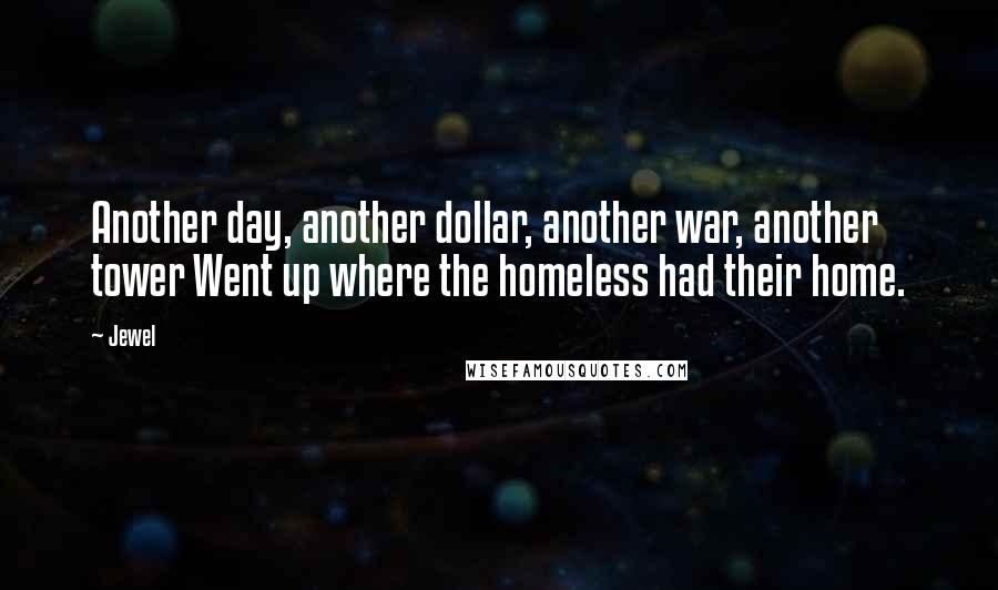 Jewel Quotes: Another day, another dollar, another war, another tower Went up where the homeless had their home.