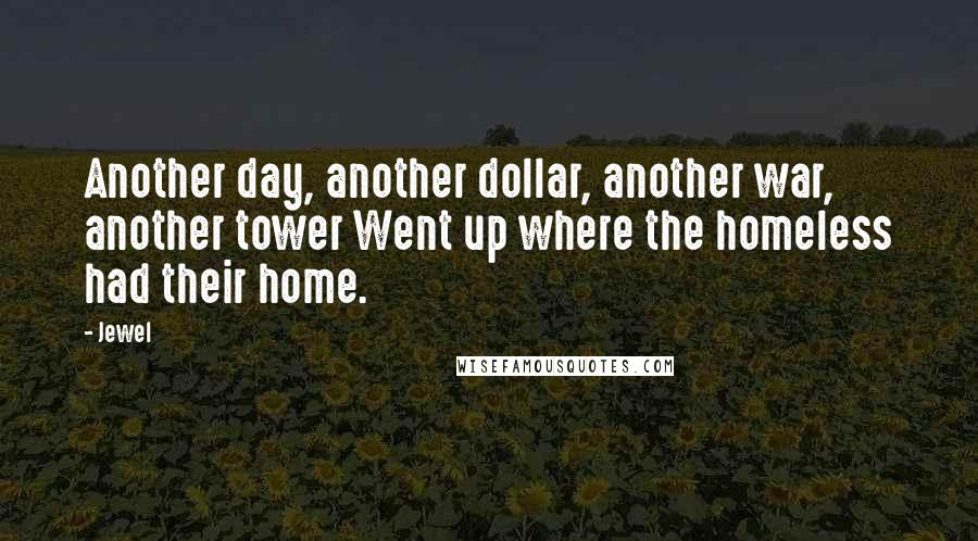 Jewel Quotes: Another day, another dollar, another war, another tower Went up where the homeless had their home.