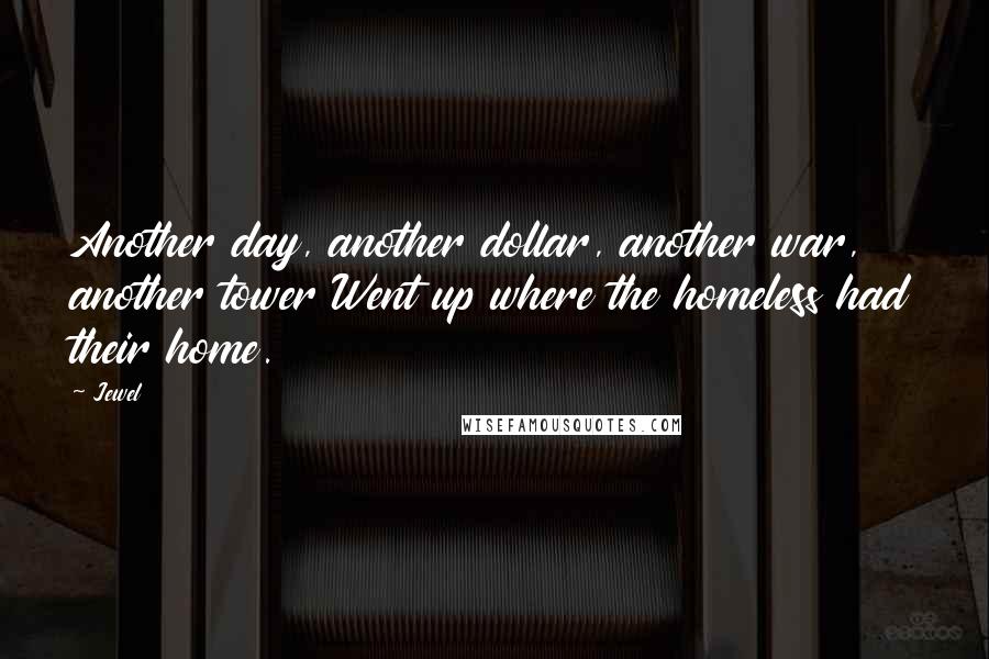 Jewel Quotes: Another day, another dollar, another war, another tower Went up where the homeless had their home.