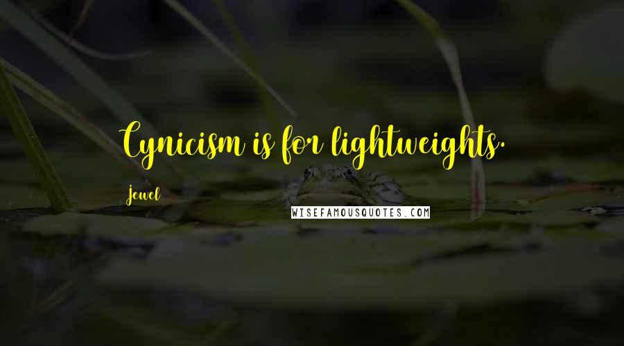 Jewel Quotes: Cynicism is for lightweights.