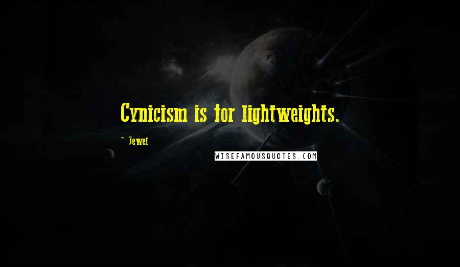 Jewel Quotes: Cynicism is for lightweights.