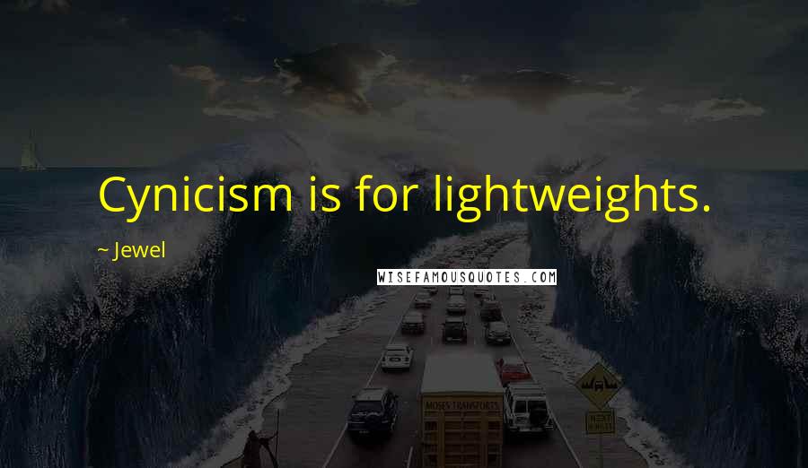 Jewel Quotes: Cynicism is for lightweights.