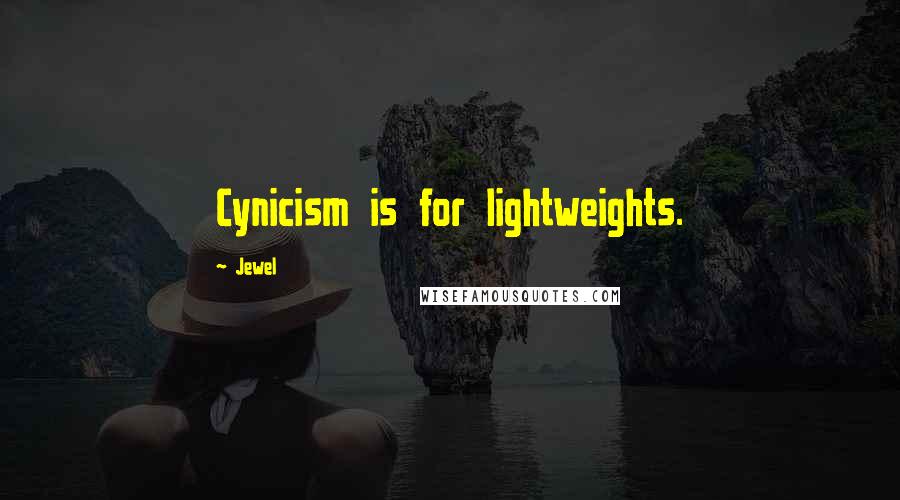 Jewel Quotes: Cynicism is for lightweights.