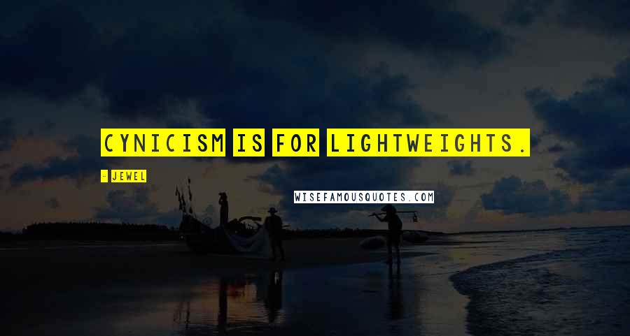 Jewel Quotes: Cynicism is for lightweights.