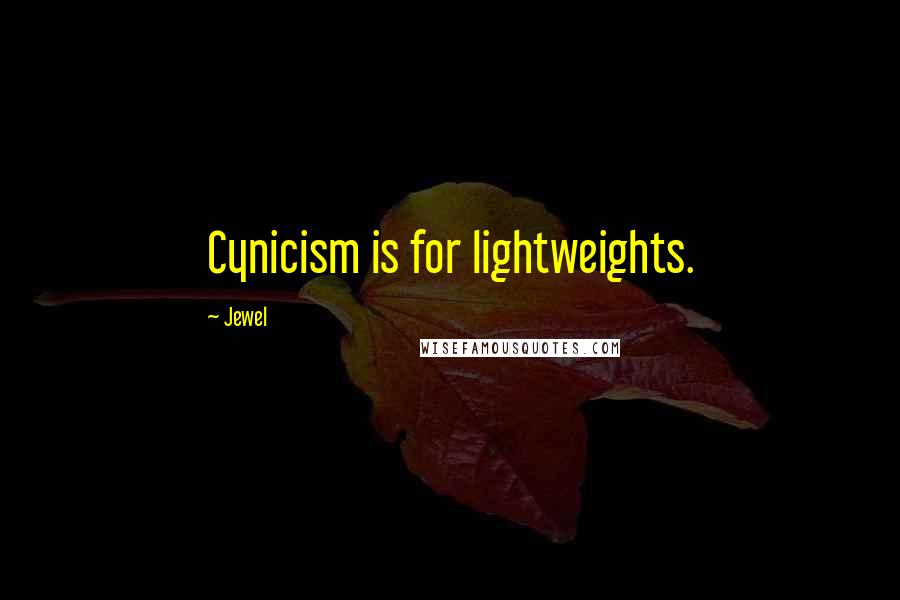 Jewel Quotes: Cynicism is for lightweights.