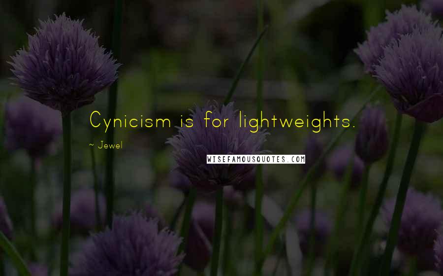 Jewel Quotes: Cynicism is for lightweights.