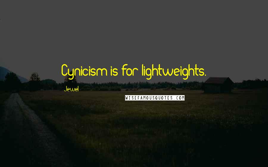 Jewel Quotes: Cynicism is for lightweights.