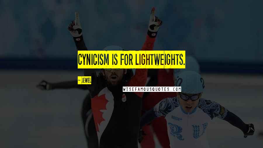 Jewel Quotes: Cynicism is for lightweights.