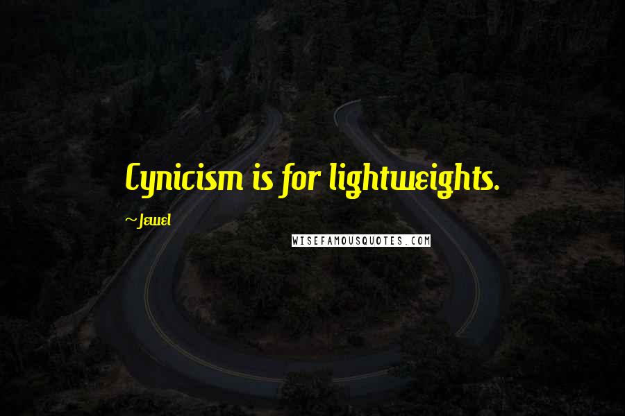 Jewel Quotes: Cynicism is for lightweights.