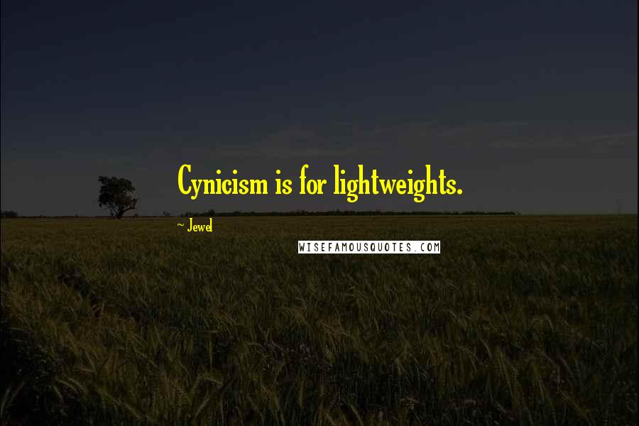 Jewel Quotes: Cynicism is for lightweights.