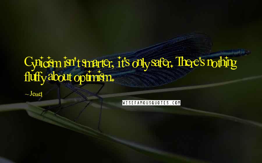 Jewel Quotes: Cynicism isn't smarter, it's only safer. There's nothing fluffy about optimism.