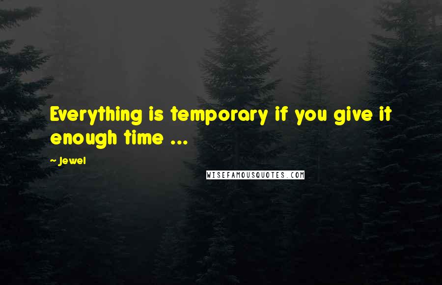 Jewel Quotes: Everything is temporary if you give it enough time ...