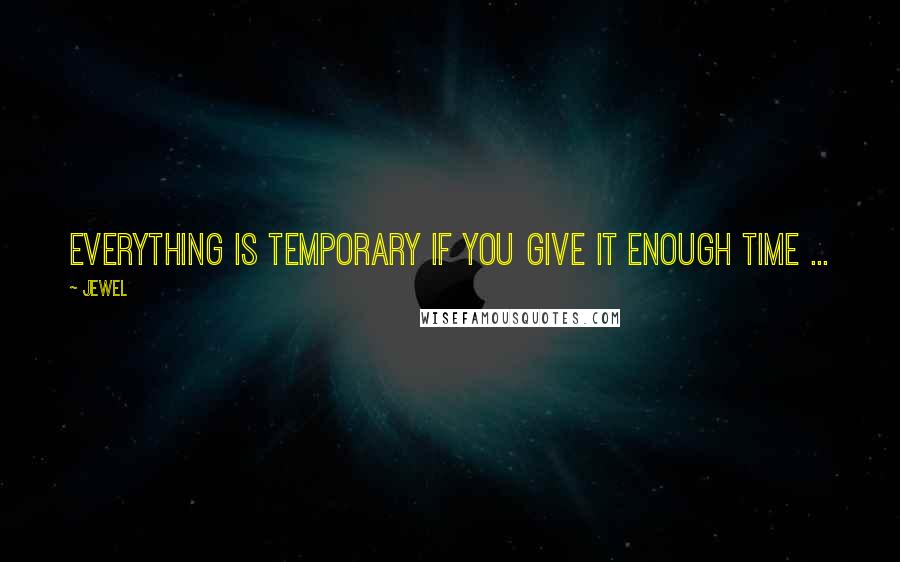 Jewel Quotes: Everything is temporary if you give it enough time ...