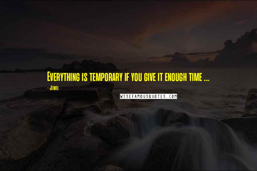 Jewel Quotes: Everything is temporary if you give it enough time ...
