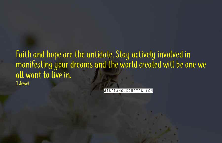 Jewel Quotes: Faith and hope are the antidote. Stay actively involved in manifesting your dreams and the world created will be one we all want to live in.