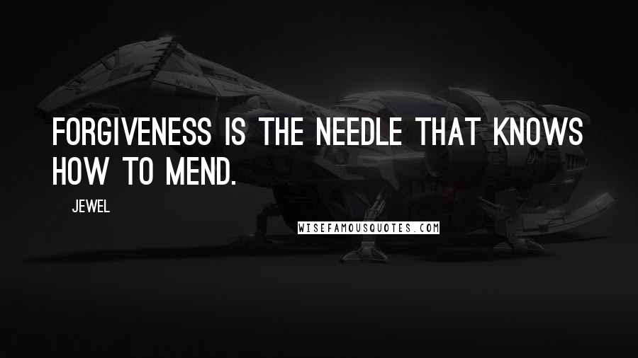 Jewel Quotes: Forgiveness is the needle that knows how to mend.