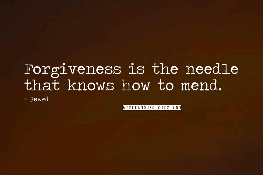 Jewel Quotes: Forgiveness is the needle that knows how to mend.