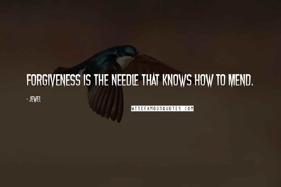 Jewel Quotes: Forgiveness is the needle that knows how to mend.