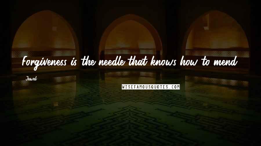 Jewel Quotes: Forgiveness is the needle that knows how to mend.