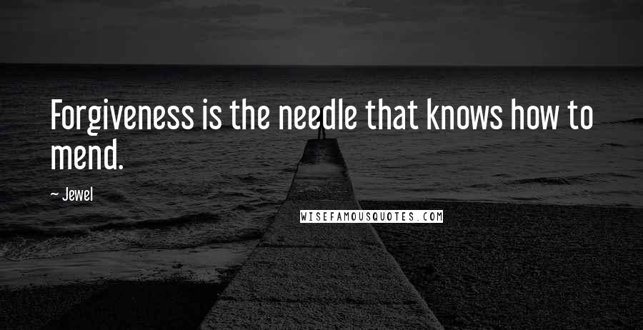 Jewel Quotes: Forgiveness is the needle that knows how to mend.