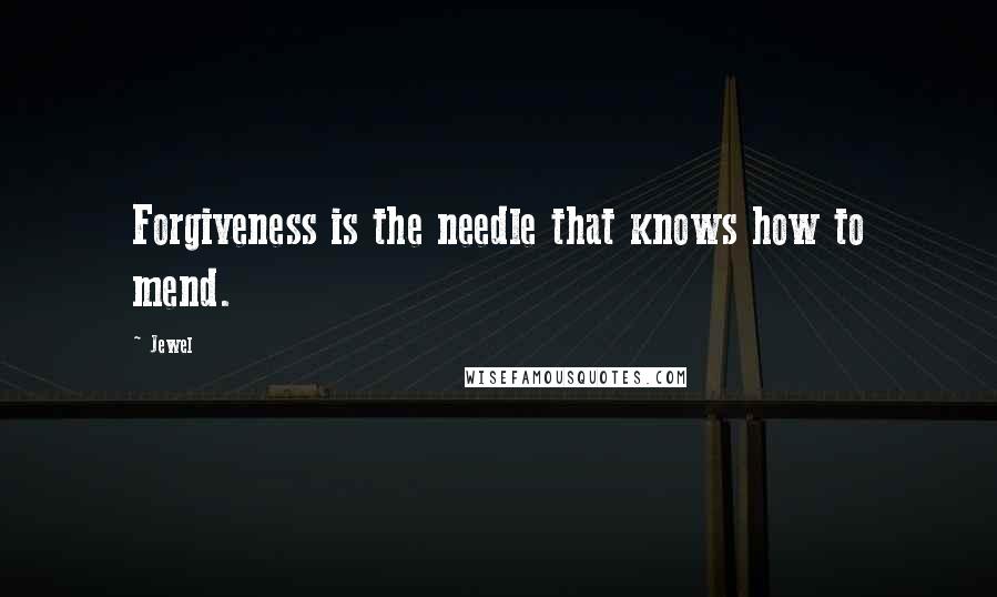Jewel Quotes: Forgiveness is the needle that knows how to mend.
