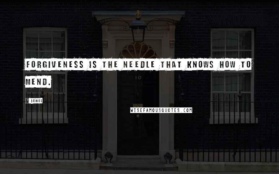Jewel Quotes: Forgiveness is the needle that knows how to mend.