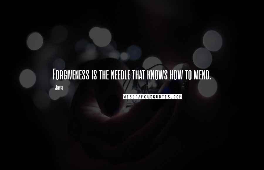 Jewel Quotes: Forgiveness is the needle that knows how to mend.