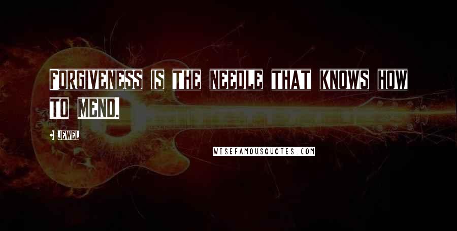 Jewel Quotes: Forgiveness is the needle that knows how to mend.